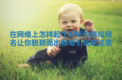 在网络上怎样起个好听的游戏网名让你脱颖而出和吸引玩家注意