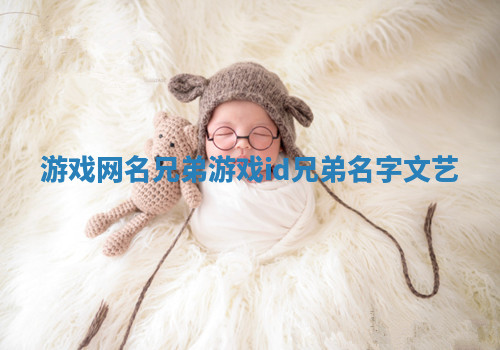 游戏网名兄弟 游戏id兄弟名字文艺